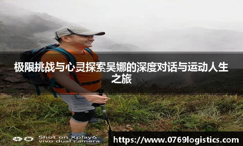 极限挑战与心灵探索吴娜的深度对话与运动人生之旅