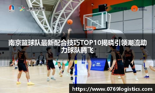 南京篮球队最新配合技巧TOP10揭晓引领潮流助力球队腾飞