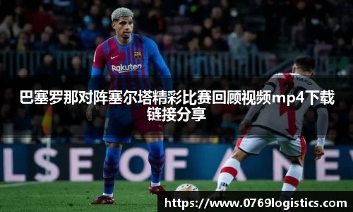 巴塞罗那对阵塞尔塔精彩比赛回顾视频mp4下载链接分享