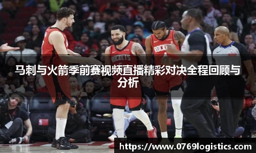 马刺与火箭季前赛视频直播精彩对决全程回顾与分析