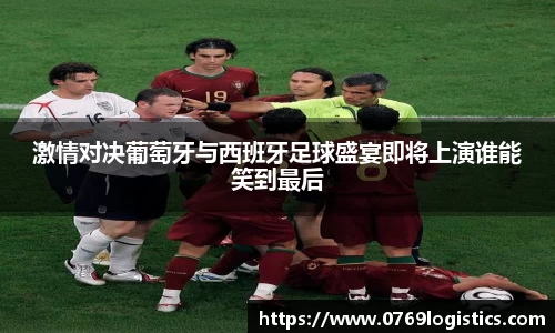 激情对决葡萄牙与西班牙足球盛宴即将上演谁能笑到最后