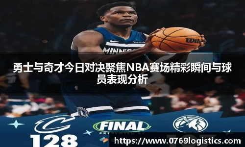 勇士与奇才今日对决聚焦NBA赛场精彩瞬间与球员表现分析