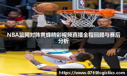 NBA篮网对阵黄蜂精彩视频直播全程回顾与赛后分析