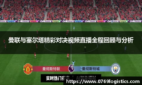 曼联与塞尔塔精彩对决视频直播全程回顾与分析