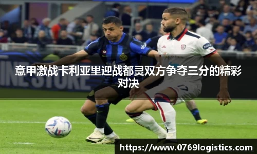 意甲激战卡利亚里迎战都灵双方争夺三分的精彩对决