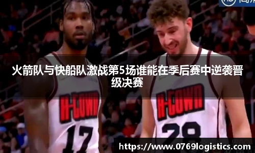 火箭队与快船队激战第5场谁能在季后赛中逆袭晋级决赛