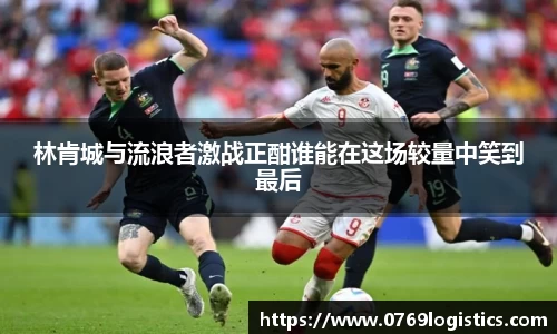 林肯城与流浪者激战正酣谁能在这场较量中笑到最后