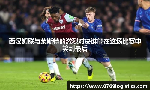 西汉姆联与莱斯特的激烈对决谁能在这场比赛中笑到最后