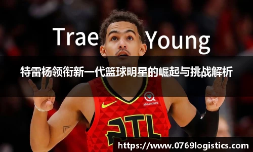 特雷杨领衔新一代篮球明星的崛起与挑战解析