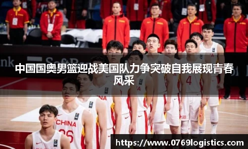 中国国奥男篮迎战美国队力争突破自我展现青春风采
