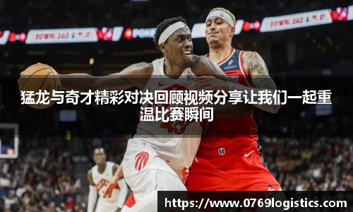 猛龙与奇才精彩对决回顾视频分享让我们一起重温比赛瞬间