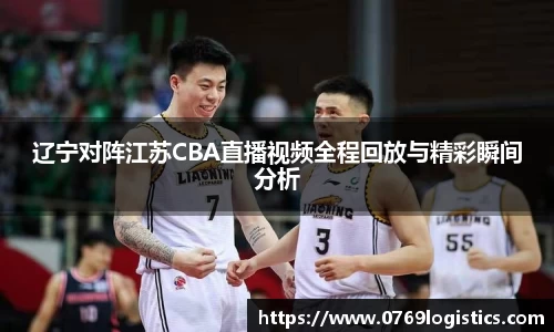 辽宁对阵江苏CBA直播视频全程回放与精彩瞬间分析