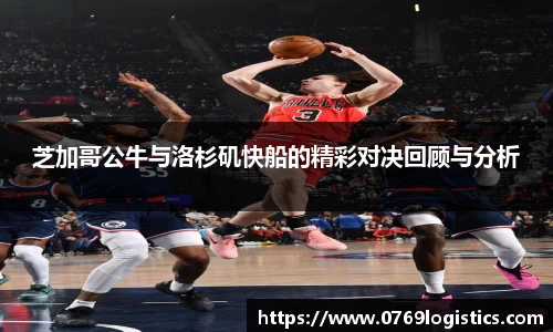 芝加哥公牛与洛杉矶快船的精彩对决回顾与分析