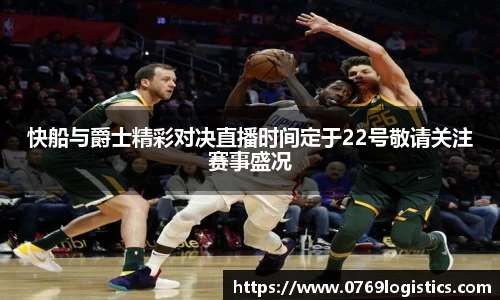 快船与爵士精彩对决直播时间定于22号敬请关注赛事盛况