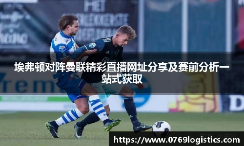 埃弗顿对阵曼联精彩直播网址分享及赛前分析一站式获取