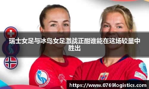 瑞士女足与冰岛女足激战正酣谁能在这场较量中胜出