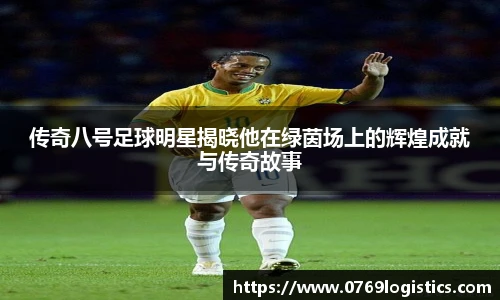 传奇八号足球明星揭晓他在绿茵场上的辉煌成就与传奇故事