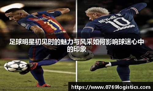 足球明星初见时的魅力与风采如何影响球迷心中的印象